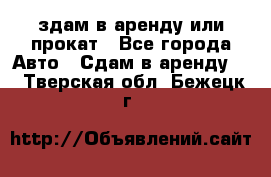здам в аренду или прокат - Все города Авто » Сдам в аренду   . Тверская обл.,Бежецк г.